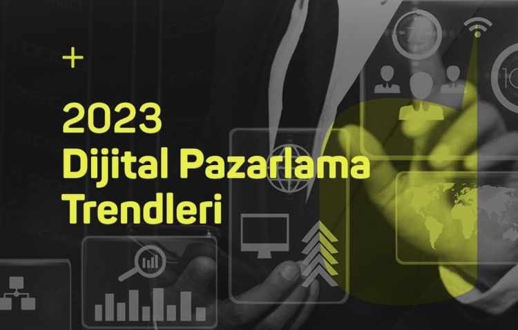  Dijital Pazarlama Trendleri 2023’ün Vazgeçilmezleri Olacak